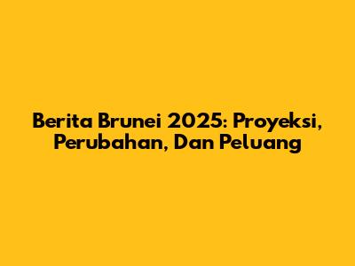 Berita Brunei 2025: Proyeksi, Perubahan, Dan Peluang