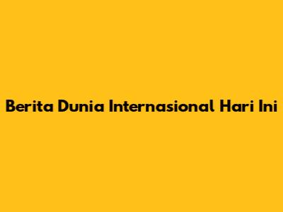 Berita Dunia Internasional Hari Ini
