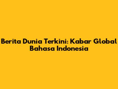 Berita Dunia Terkini: Kabar Global Bahasa Indonesia