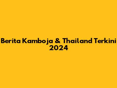 Berita Kamboja & Thailand Terkini 2024