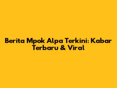 Berita Mpok Alpa Terkini: Kabar Terbaru & Viral