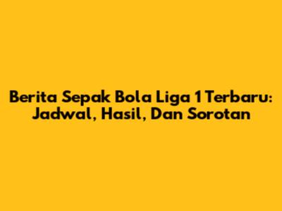 Berita Sepak Bola Liga 1 Terbaru: Jadwal, Hasil, Dan Sorotan