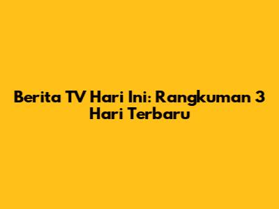 Berita TV Hari Ini: Rangkuman 3 Hari Terbaru