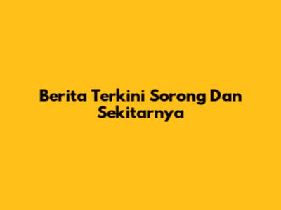 Berita Terkini Sorong Dan Sekitarnya
