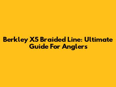 Berkley X5 Braided Line: Ultimate Guide For Anglers