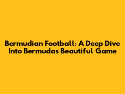 Bermudian Football: A Deep Dive Into Bermuda's Beautiful Game