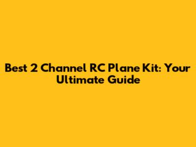 Best 2 Channel RC Plane Kit: Your Ultimate Guide