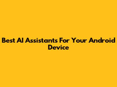 Best AI Assistants For Your Android Device