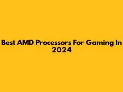 Best AMD Processors For Gaming In 2024
