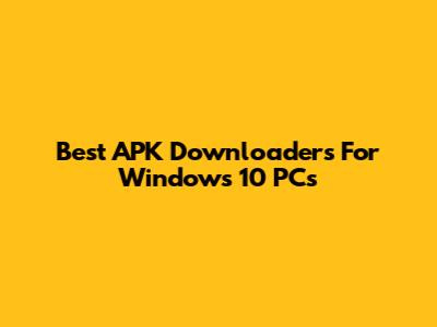 Best APK Downloaders For Windows 10 PCs