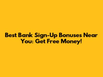 Best Bank Sign-Up Bonuses Near You: Get Free Money!
