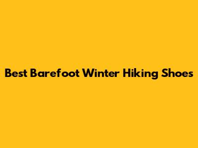 Best Barefoot Winter Hiking Shoes