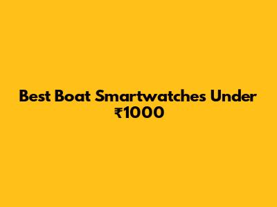 Best Boat Smartwatches Under ₹1000