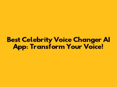 Best Celebrity Voice Changer AI App: Transform Your Voice!