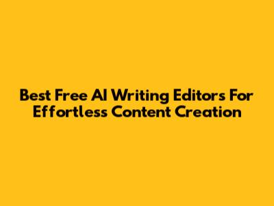 Best Free AI Writing Editors For Effortless Content Creation