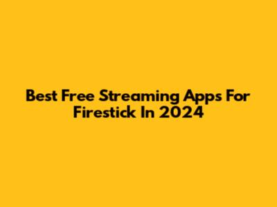 Best Free Streaming Apps For Firestick In 2024