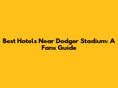 Best Hotels Near Dodger Stadium: A Fan's Guide