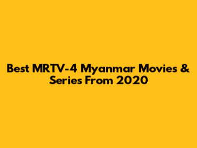 Best MRTV-4 Myanmar Movies & Series From 2020