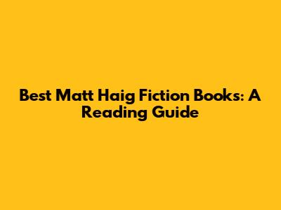 Best Matt Haig Fiction Books: A Reading Guide