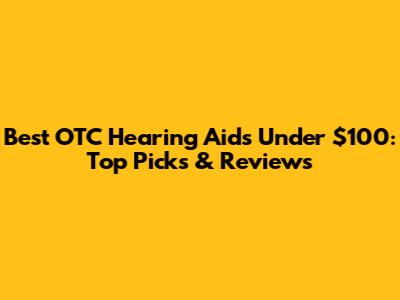 Best OTC Hearing Aids Under $100: Top Picks & Reviews