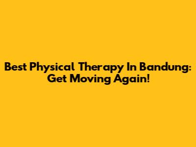 Best Physical Therapy In Bandung: Get Moving Again!