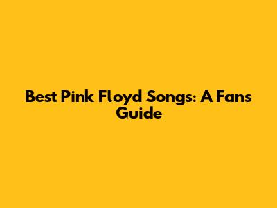 Best Pink Floyd Songs: A Fan's Guide