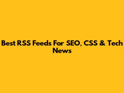 Best RSS Feeds For SEO, CSS & Tech News