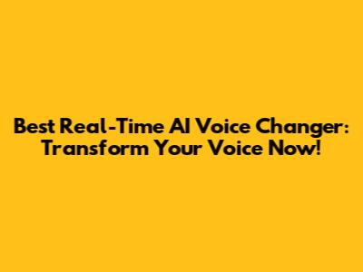 Best Real-Time AI Voice Changer: Transform Your Voice Now!