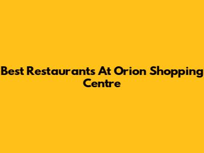 Best Restaurants At Orion Shopping Centre