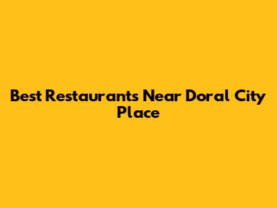 Best Restaurants Near Doral City Place
