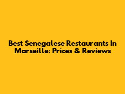 Best Senegalese Restaurants In Marseille: Prices & Reviews