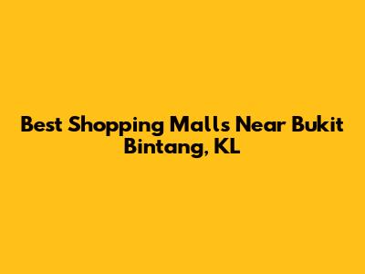 Best Shopping Malls Near Bukit Bintang, KL