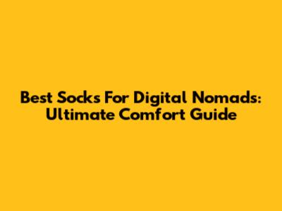 Best Socks For Digital Nomads: Ultimate Comfort Guide