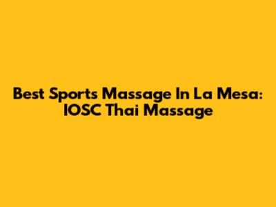 Best Sports Massage In La Mesa: IOSC Thai Massage