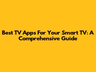 Best TV Apps For Your Smart TV: A Comprehensive Guide