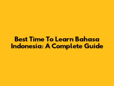 Best Time To Learn Bahasa Indonesia: A Complete Guide
