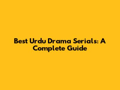 Best Urdu Drama Serials: A Complete Guide