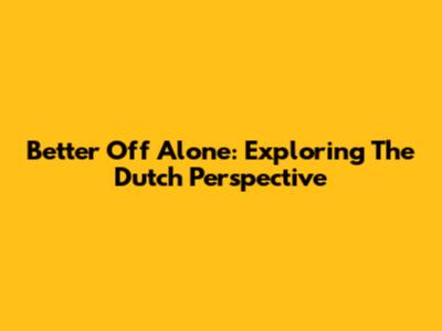 Better Off Alone: Exploring The Dutch Perspective