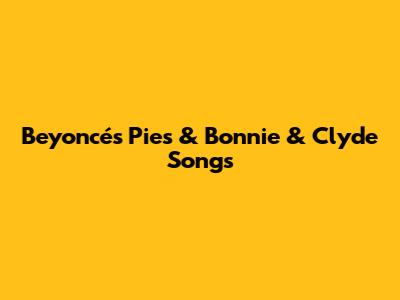 Beyoncé's "Pies" & "Bonnie & Clyde" Songs