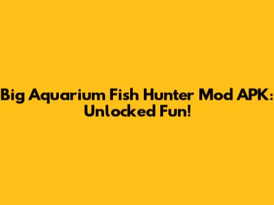 Big Aquarium Fish Hunter Mod APK: Unlocked Fun!