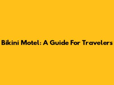 Bikini Motel: A Guide For Travelers