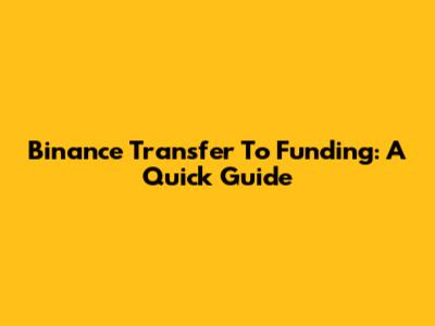 Binance Transfer To Funding: A Quick Guide