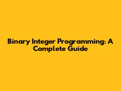 Binary Integer Programming: A Complete Guide