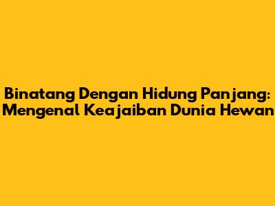Binatang Dengan Hidung Panjang: Mengenal Keajaiban Dunia Hewan