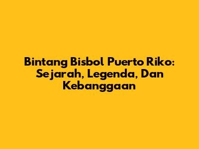 Bintang Bisbol Puerto Riko: Sejarah, Legenda, Dan Kebanggaan