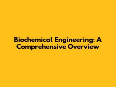 Biochemical Engineering: A Comprehensive Overview