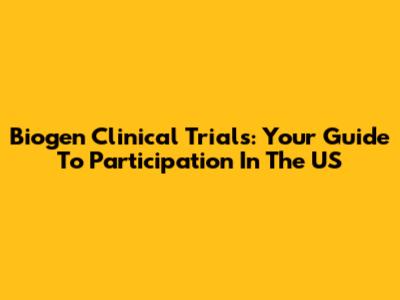 Biogen Clinical Trials: Your Guide To Participation In The US