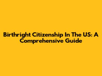 Birthright Citizenship In The US: A Comprehensive Guide