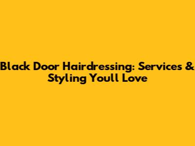 Black Door Hairdressing: Services & Styling You'll Love
