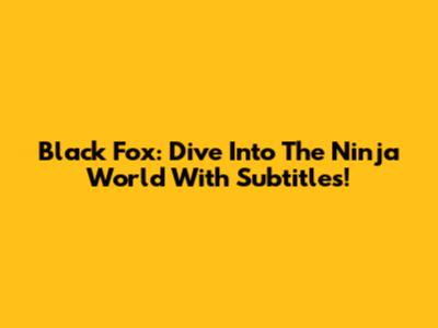 Black Fox: Dive Into The Ninja World With Subtitles!